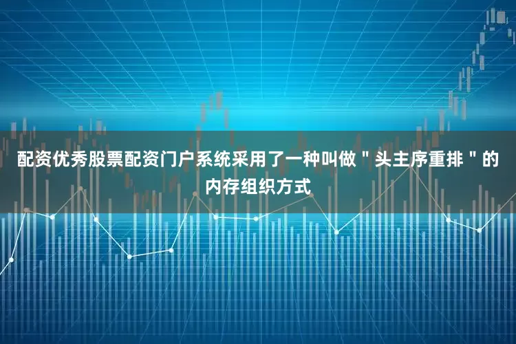 配资优秀股票配资门户系统采用了一种叫做＂头主序重排＂的内存组织方式