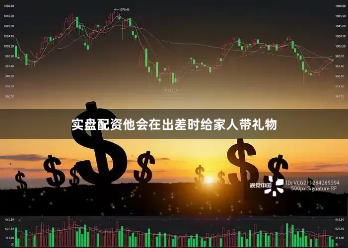 实盘配资他会在出差时给家人带礼物