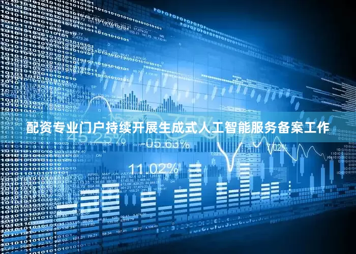 配资专业门户持续开展生成式人工智能服务备案工作