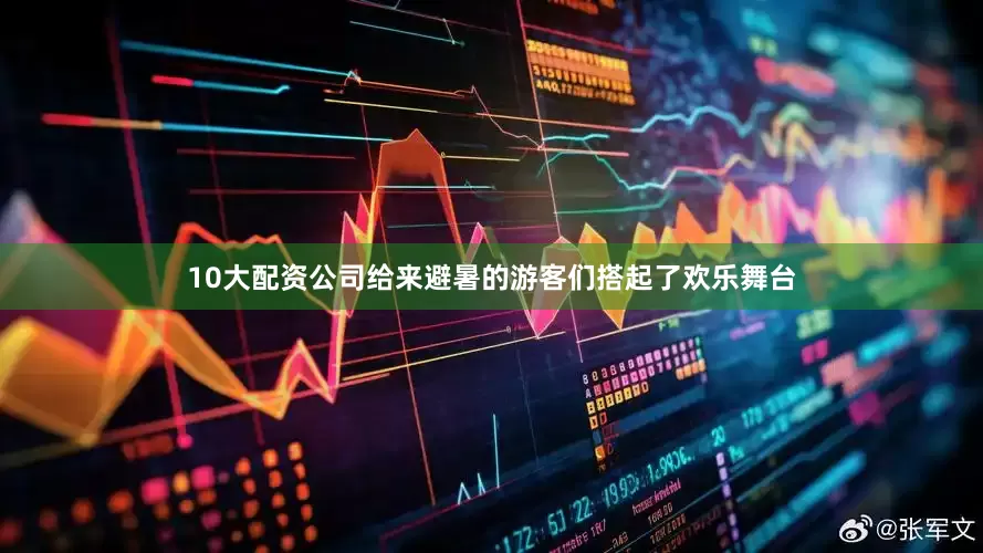 10大配资公司给来避暑的游客们搭起了欢乐舞台