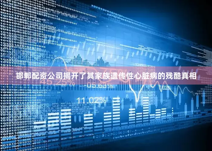 邯郸配资公司揭开了其家族遗传性心脏病的残酷真相