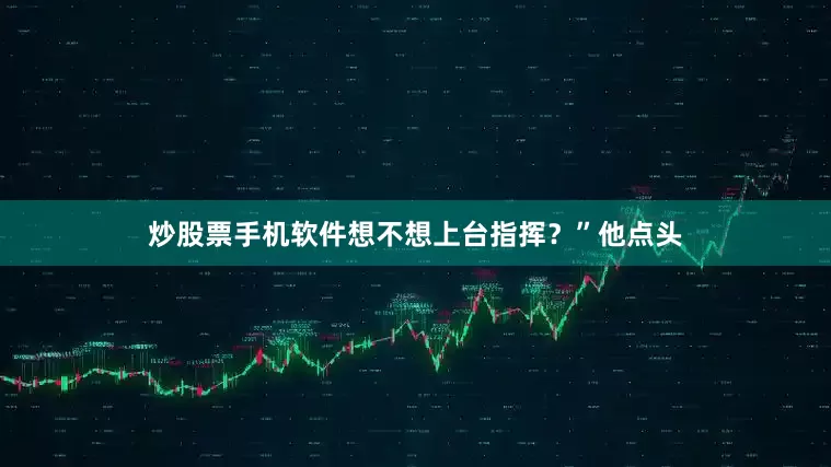 炒股票手机软件想不想上台指挥？”他点头