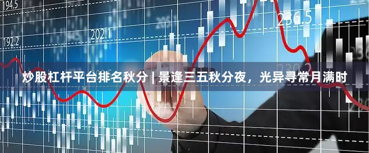 炒股杠杆平台排名秋分 | 景逢三五秋分夜，光异寻常月满时