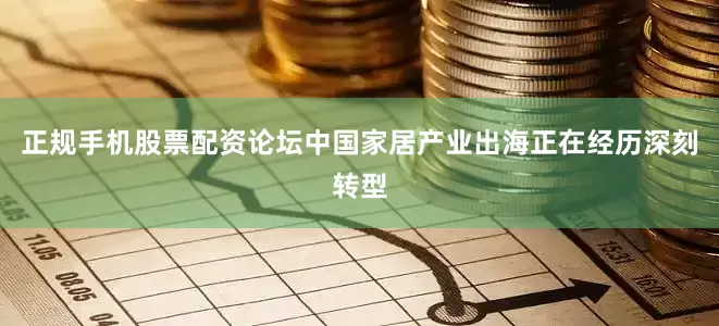 正规手机股票配资论坛中国家居产业出海正在经历深刻转型