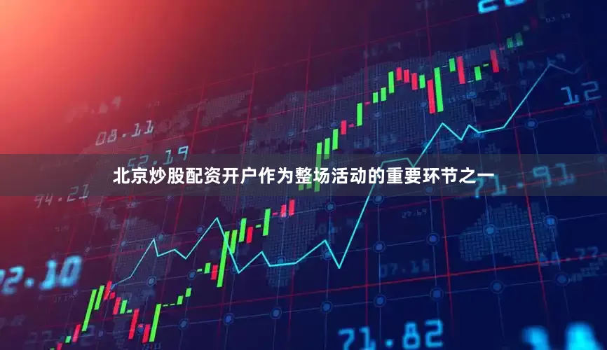 北京炒股配资开户作为整场活动的重要环节之一