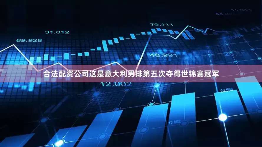 合法配资公司这是意大利男排第五次夺得世锦赛冠军
