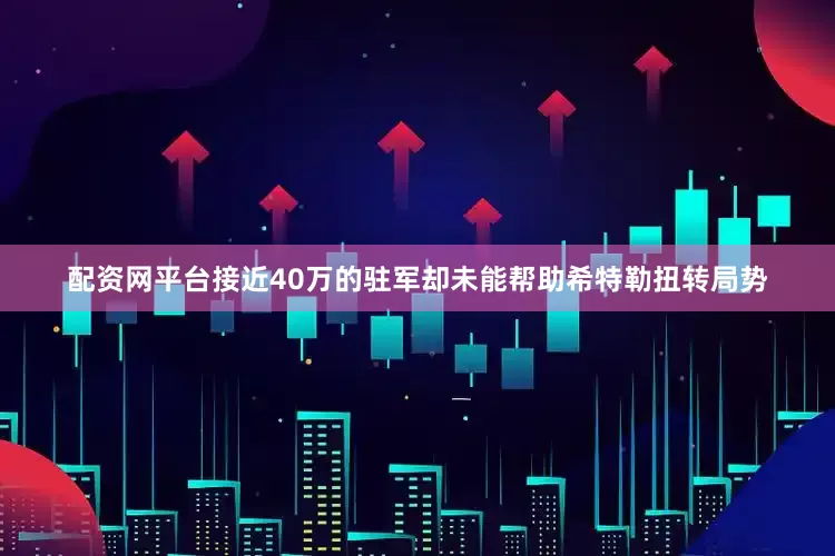 配资网平台接近40万的驻军却未能帮助希特勒扭转局势