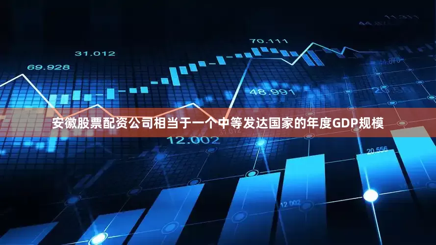 安徽股票配资公司相当于一个中等发达国家的年度GDP规模