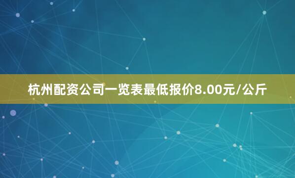 杭州配资公司一览表最低报价8.00元/公斤
