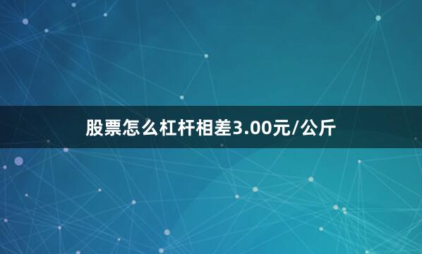 股票怎么杠杆相差3.00元/公斤