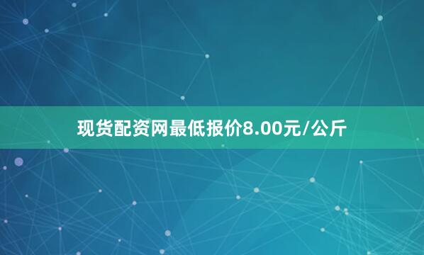 现货配资网最低报价8.00元/公斤