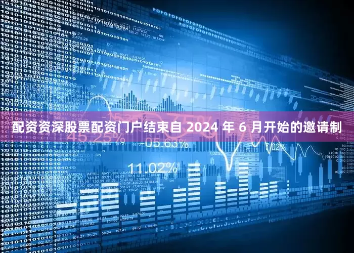 配资资深股票配资门户结束自 2024 年 6 月开始的邀请制